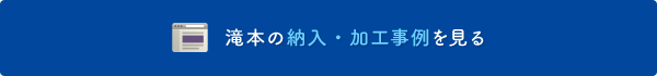 滝本の納入・加工事例を見る