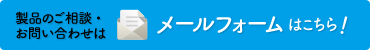 製品のご相談・お問い合わせは　メールフォームはこちら！