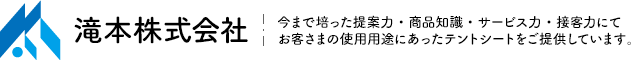 滝本株式会社　今まで培った提案力・商品知識・サービス力・接客力にてお客さまの使用用途にあったテントシートをご提供しています。