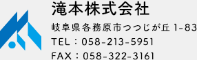 滝本株式会社　岐阜県各務原市つつじが丘1-83　TEL：058-213-5951　FAX：058-322-3161