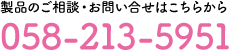 製品のご相談・お問い合せはこちらから　058-213-5951